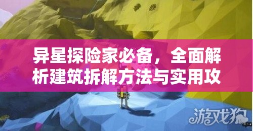 異星探險(xiǎn)家必備，全面解析建筑拆解方法與實(shí)用攻略