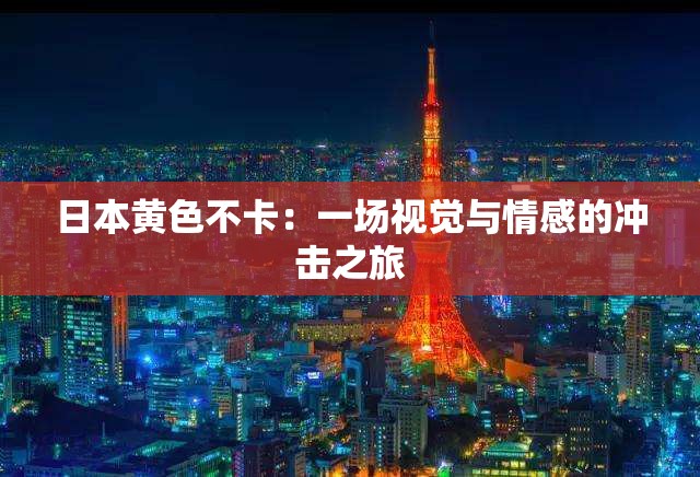 日本黃色不卡：一場視覺與情感的沖擊之旅