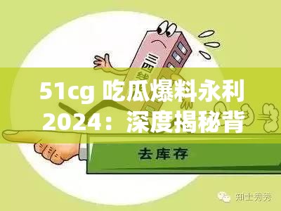 51cg 吃瓜爆料永利 2024：深度揭秘背后不為人知的故事