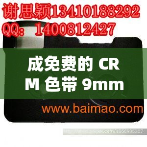 成免費的 CRM 色帶 9mm12mm 高品質(zhì)打印耗材之選