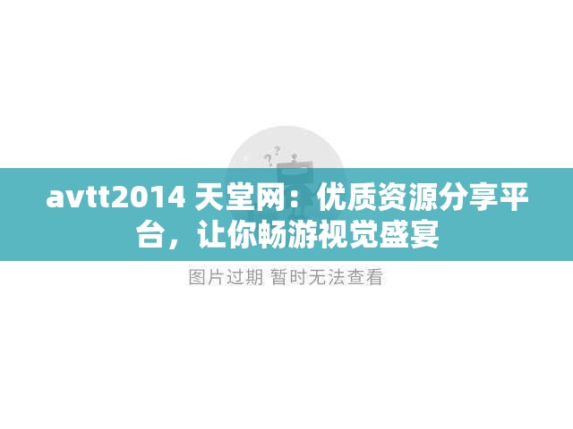 avtt2014 天堂網(wǎng)：優(yōu)質(zhì)資源分享平臺(tái)，讓你暢游視覺(jué)盛宴