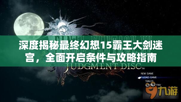 深度揭秘最終幻想15霸王大劍迷宮，全面開(kāi)啟條件與攻略指南