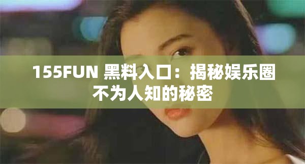 155FUN 黑料入口：揭秘娛樂圈不為人知的秘密