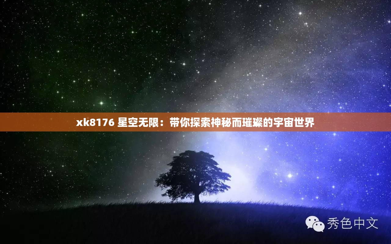 xk8176 星空無限：帶你探索神秘而璀璨的宇宙世界