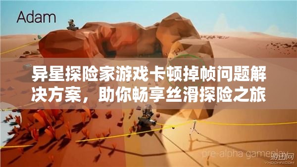 異星探險(xiǎn)家游戲卡頓掉幀問題解決方案，助你暢享絲滑探險(xiǎn)之旅！