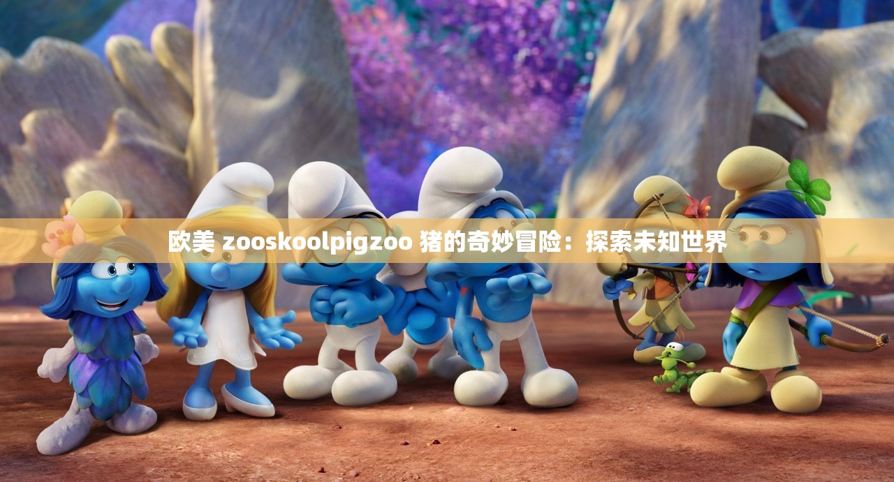 歐美 zooskoolpigzoo 豬的奇妙冒險：探索未知世界