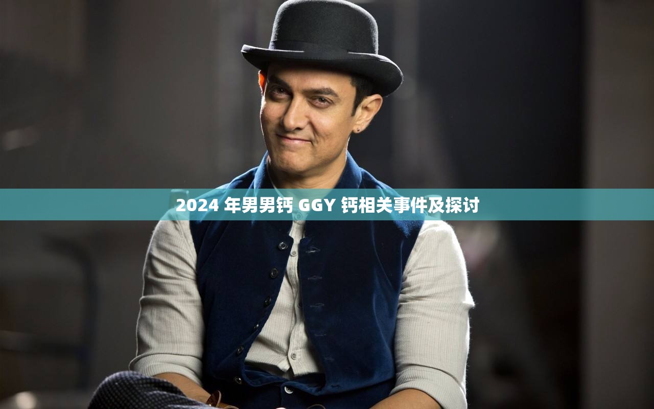 2024 年男男鈣 GGY 鈣相關(guān)事件及探討