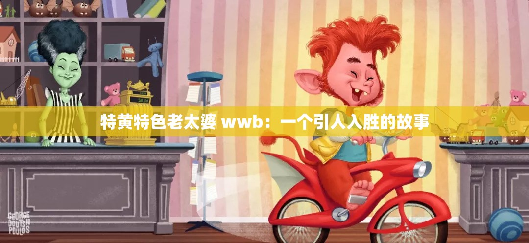 特黃特色老太婆 wwb：一個(gè)引人入勝的故事