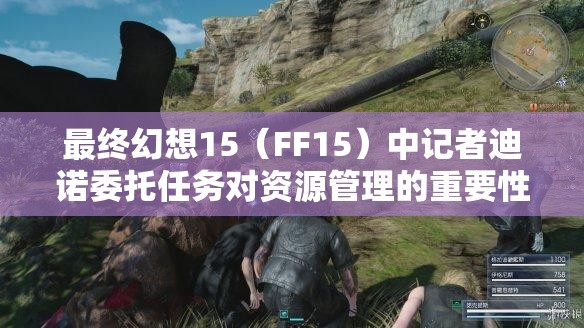 最終幻想15（FF15）中記者迪諾委托任務(wù)對資源管理的重要性及高效完成策略