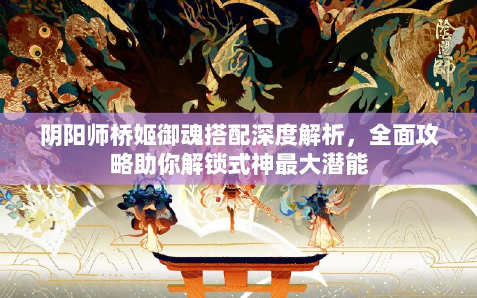 陰陽師橋姬御魂搭配深度解析，全面攻略助你解鎖式神最大潛能