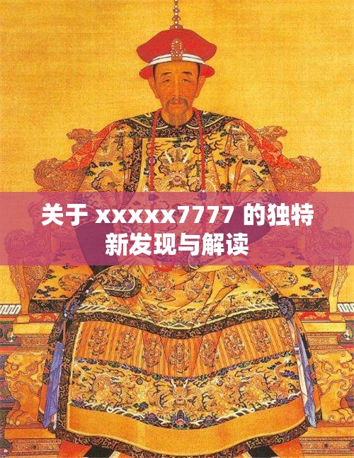 關(guān)于 xxxxx7777 的獨(dú)特新發(fā)現(xiàn)與解讀