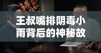 王叔嘴排陰毒小雨背后的神秘故事：一場離奇的恩怨糾葛