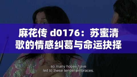 麻花傳 d0176：蘇蜜清歌的情感糾葛與命運抉擇