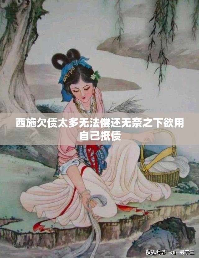 西施欠債太多無(wú)法償還無(wú)奈之下欲用自己抵債