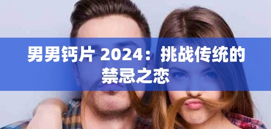 男男鈣片 2024：挑戰(zhàn)傳統(tǒng)的禁忌之戀