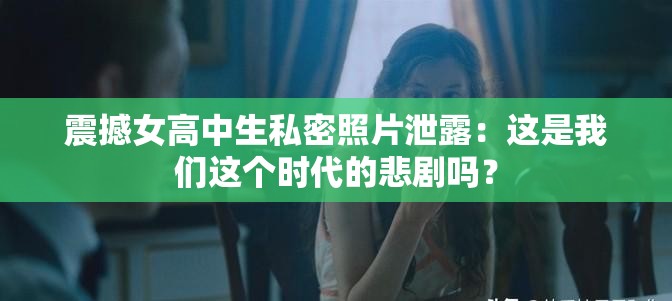 震撼女高中生私密照片泄露：這是我們這個時代的悲劇嗎？