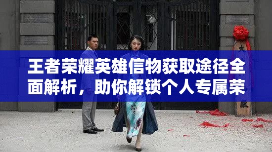 王者榮耀英雄信物獲取途徑全面解析，助你解鎖個人專屬榮耀之路