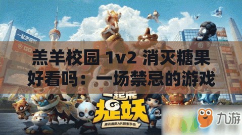 羔羊校園 1v2 消滅糖果好看嗎：一場(chǎng)禁忌的游戲