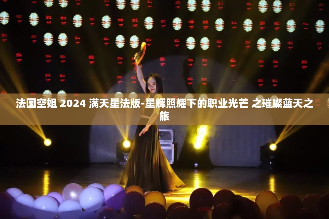 法國空姐 2024 滿天星法版-星輝照耀下的職業(yè)光芒 之璀璨藍天之旅