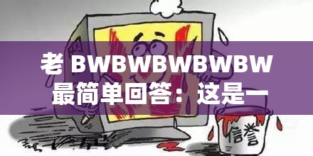 老 BWBWBWBWBW 最簡單回答：這是一個(gè)常見的網(wǎng)絡(luò)用語，用于表達(dá)一種簡潔、直接的回答方式