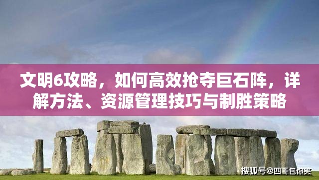 文明6攻略，如何高效搶奪巨石陣，詳解方法、資源管理技巧與制勝策略