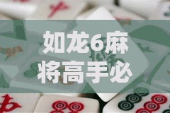 如龍6麻將高手必備，制勝秘籍大公開，掌握這些技巧助你牌桌所向披靡！