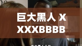 巨大黑人 XXXXBBBB 的神秘傳奇故事