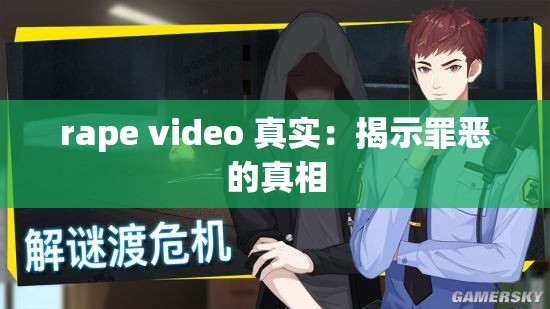 rape video 真實(shí)：揭示罪惡的真相