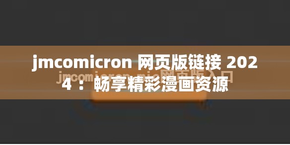 jmcomicron 網(wǎng)頁(yè)版鏈接 2024 ：暢享精彩漫畫資源