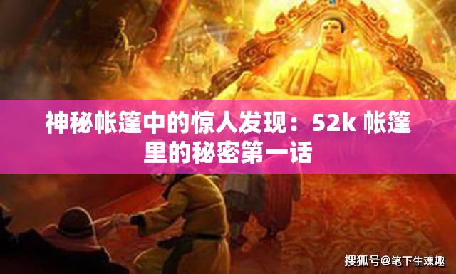 神秘帳篷中的驚人發(fā)現(xiàn)：52k 帳篷里的秘密第一話