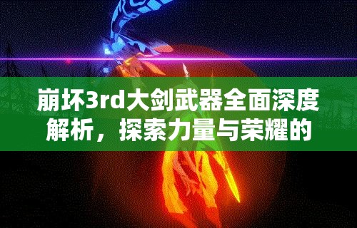 崩壞3rd大劍武器全面深度解析，探索力量與榮耀的終極化身