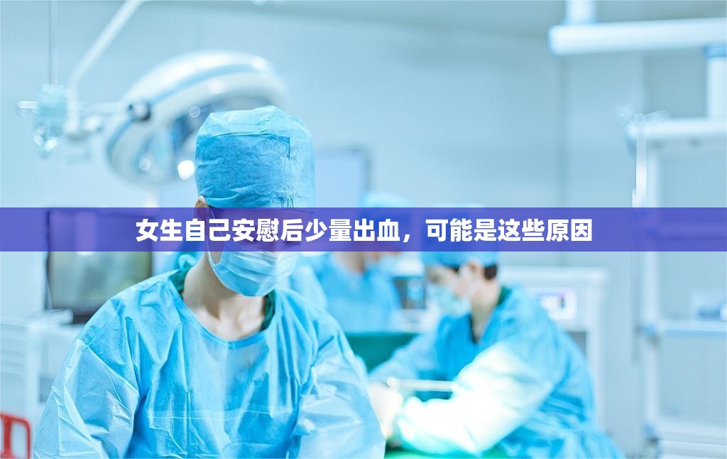 女生自己安慰后少量出血，可能是這些原因