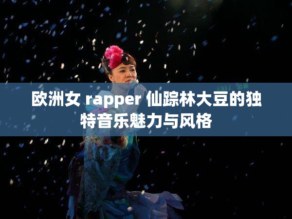 歐洲女 rapper 仙蹤林大豆的獨(dú)特音樂(lè)魅力與風(fēng)格