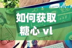 如何獲取糖心 vlgo 產(chǎn)精國(guó)品免費(fèi)入口