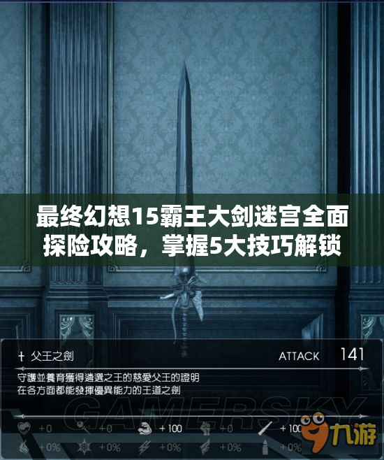 最終幻想15霸王大劍迷宮全面探險(xiǎn)攻略，掌握5大技巧解鎖傳奇武器秘籍