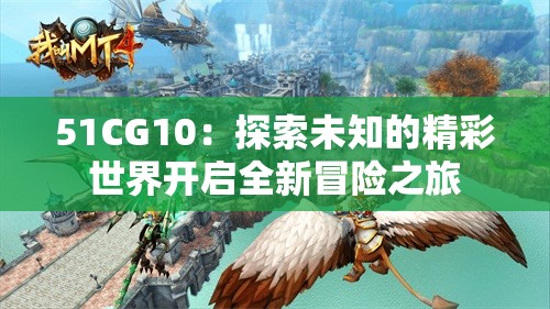 51CG10：探索未知的精彩世界開(kāi)啟全新冒險(xiǎn)之旅