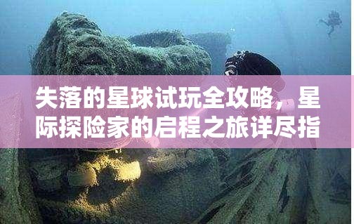 失落的星球試玩全攻略，星際探險(xiǎn)家的啟程之旅詳盡指南