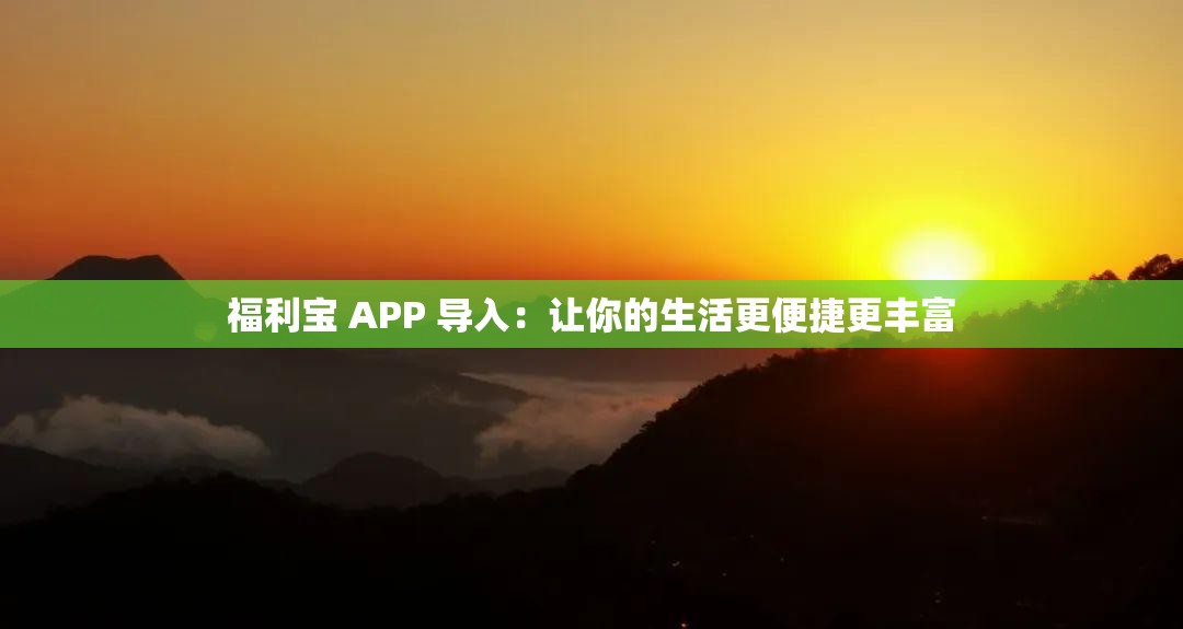 福利寶 APP 導(dǎo)入：讓你的生活更便捷更豐富