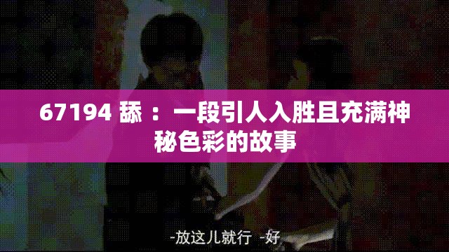 67194 舔 ：一段引人入勝且充滿神秘色彩的故事