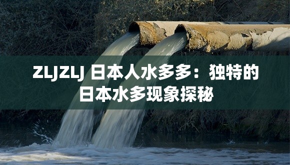 ZLJZLJ 日本人水多多：獨特的日本水多現(xiàn)象探秘