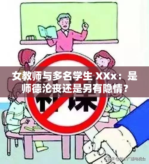 女教師與多名學(xué)生 XXx：是師德淪喪還是另有隱情？