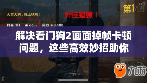 解決看門狗2畫面掉幀卡頓問題，這些高效妙招助你享受極致絲滑游戲體驗！