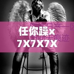 任你躁x7X7X7X7 在線觀看：精彩內(nèi)容等你來探索