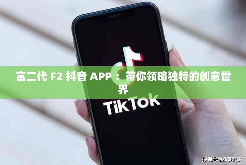 富二代 F2 抖音 APP ：帶你領(lǐng)略獨特的創(chuàng)意世界