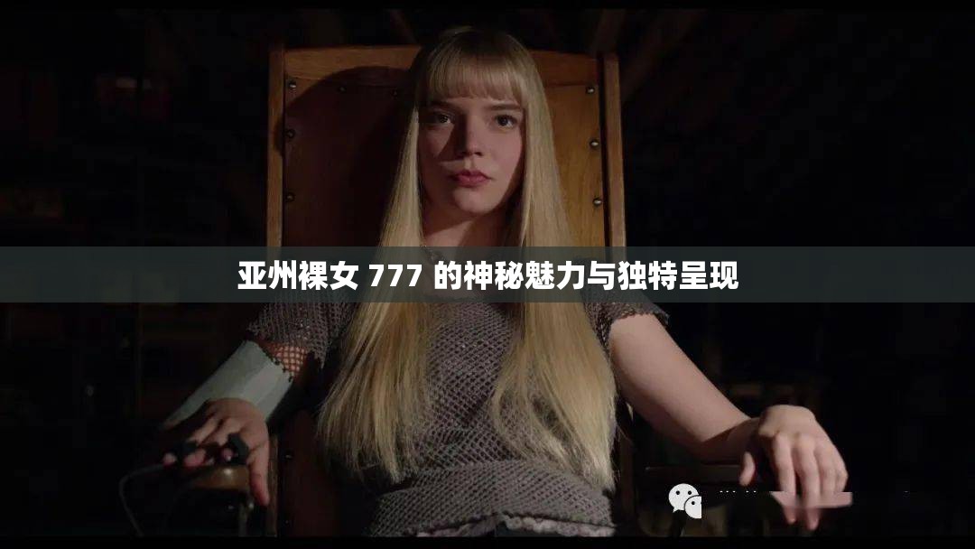 亞州裸女 777 的神秘魅力與獨特呈現(xiàn)