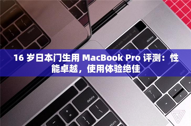 16 歲日本門生用 MacBook Pro 評測：性能卓越，使用體驗絕佳