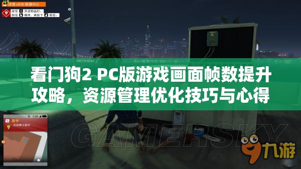 看門狗2 PC版游戲畫面幀數(shù)提升攻略，資源管理優(yōu)化技巧與心得分享