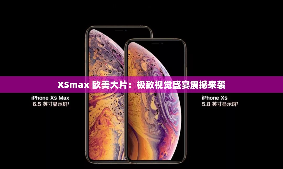 XSmax 歐美大片：極致視覺盛宴震撼來襲