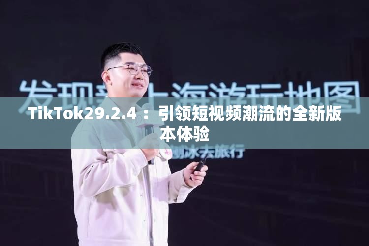 TikTok29.2.4 ：引領(lǐng)短視頻潮流的全新版本體驗