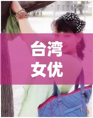 臺(tái)灣女優(yōu)小桃醬的精彩演繹與獨(dú)特魅力